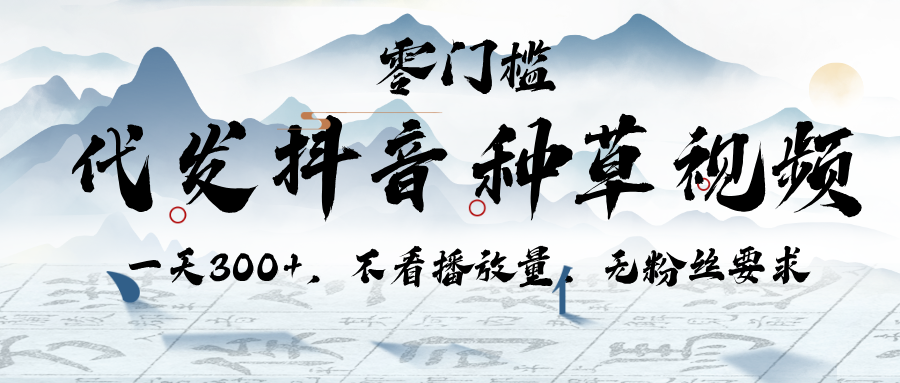 代发抖音种草视频，一天300+，不看播放量，无粉丝要求创业经验分享-网创吧-网创项目资源站-副业项目-创业项目-搞钱项目创业经验分享