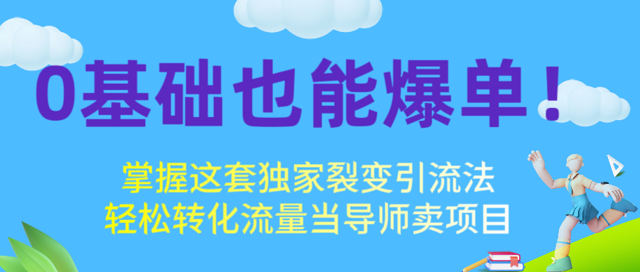 0基础也能爆单！掌握这套独家裂变引流法，轻松转化流量当导师卖项目创业经验分享-网创吧-网创项目资源站-副业项目-创业项目-搞钱项目创业经验分享