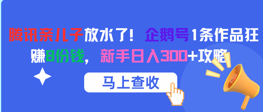 腾讯亲儿子放水了！企鹅号1条作品狂赚8份钱，新手日入300+攻略创业经验分享-网创吧-网创项目资源站-副业项目-创业项目-搞钱项目创业经验分享