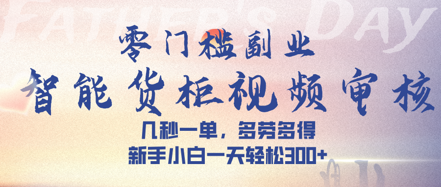 智能货柜视频审核，几秒一单，多劳多得，新手小白一天轻松 300➕创业经验分享-网创吧-网创项目资源站-副业项目-创业项目-搞钱项目创业经验分享