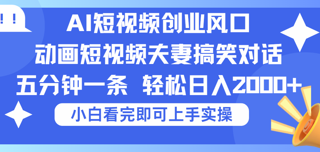 2025Ai短视频创业风口！夫妻搞笑对话，动画短视频五分钟做一条，可矩阵操作，轻松日入 2000+创业经验分享-网创吧-网创项目资源站-副业项目-创业项目-搞钱项目创业经验分享