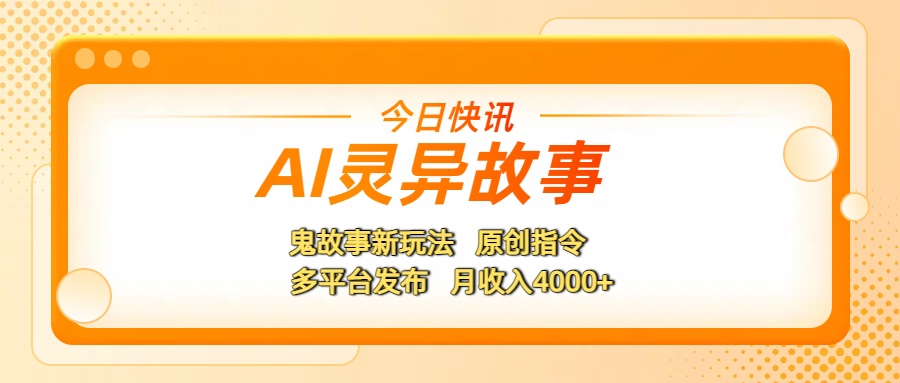AI灵异故事，鬼故事新玩法，原创指令，多平台发布，月收入4000+创业经验分享-网创吧-网创项目资源站-副业项目-创业项目-搞钱项目创业经验分享