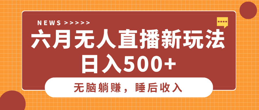 六月无人直播新玩法，无脑躺赚睡后收入，日入500+创业经验分享-网创吧-网创项目资源站-副业项目-创业项目-搞钱项目创业经验分享