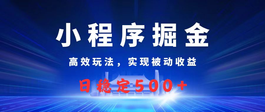 微信小程序掘金，高效玩法实现被动收益，日赚收益500+创业经验分享-网创吧-网创项目资源站-副业项目-创业项目-搞钱项目创业经验分享