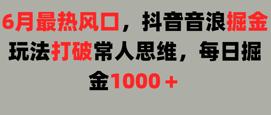 6月最热风口，抖音音浪掘金玩法打破常人思维，每日掘金1000＋创业经验分享-网创吧-网创项目资源站-副业项目-创业项目-搞钱项目创业经验分享
