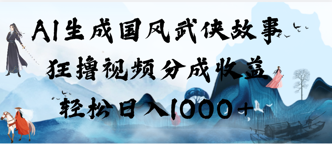 AI生成国风武侠故事，狂撸视频分成收益，轻松日入1000+【可多平台分发】创业经验分享-网创吧-网创项目资源站-副业项目-创业项目-搞钱项目创业经验分享
