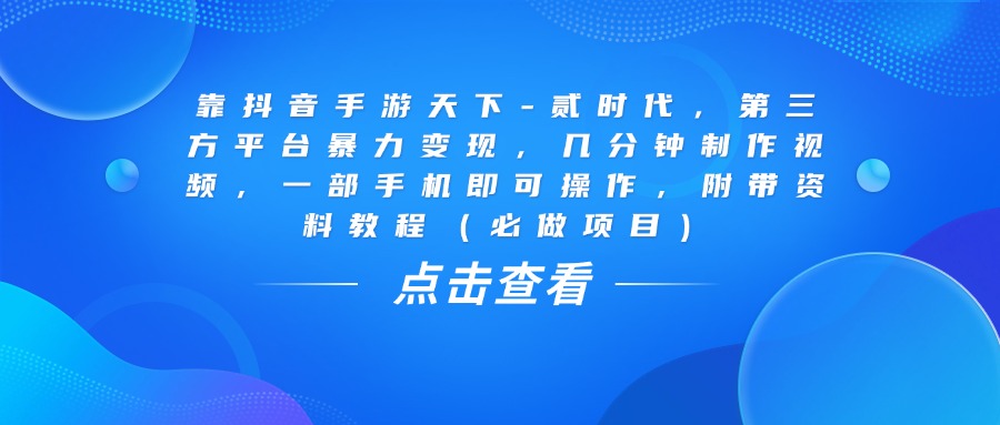 靠抖音手游天下-贰时代，几分钟制作视频，第三方平台暴力变现，一部手机即可操作，附带资料教程（必做项目）创业经验分享-网创吧-网创项目资源站-副业项目-创业项目-搞钱项目创业经验分享