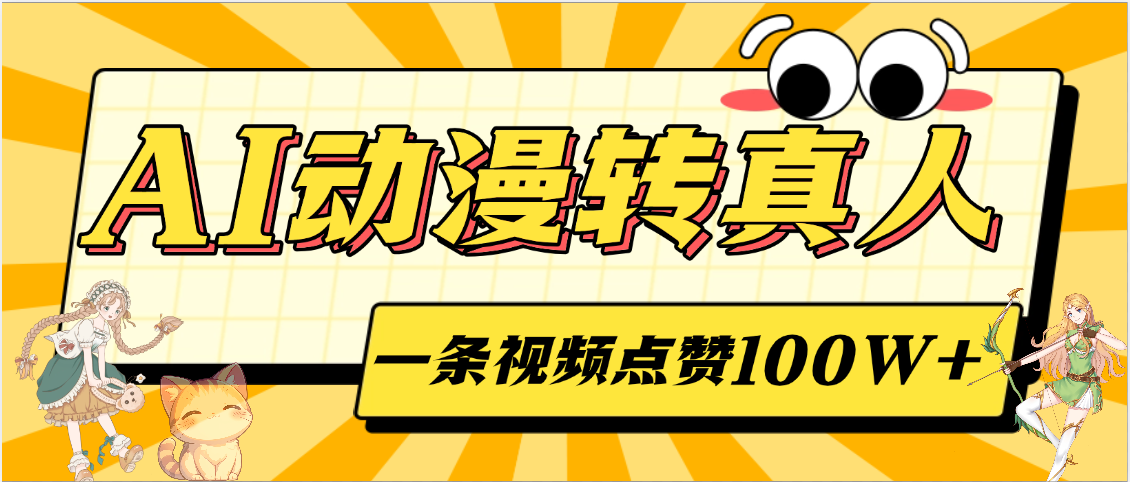 AI动漫转真人，一条视频点赞100W+，单日变现2000+创业经验分享-网创吧-网创项目资源站-副业项目-创业项目-搞钱项目创业经验分享