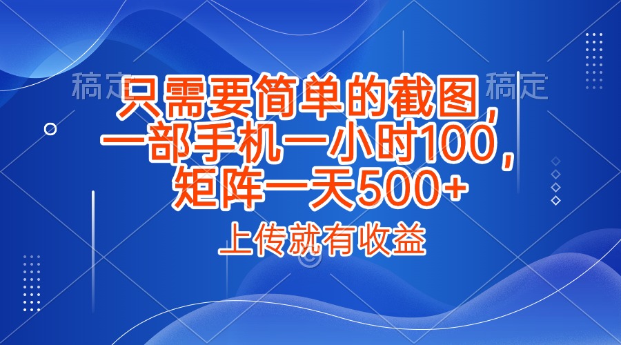 只需要简单的截图，上传就能有收益，一部手机不限地方不限时间，一小时100，矩阵放大一天500+创业经验分享-网创吧-网创项目资源站-副业项目-创业项目-搞钱项目创业经验分享