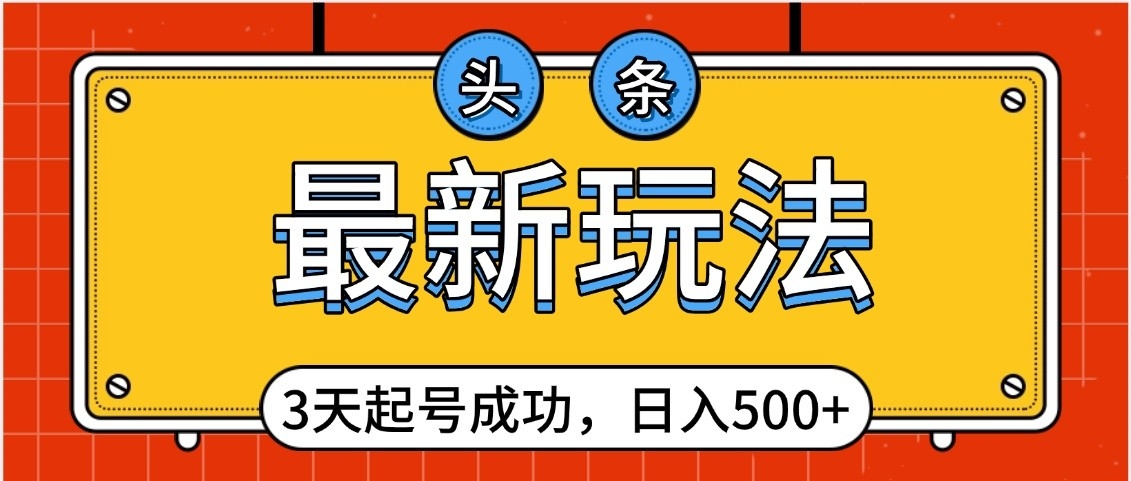 头条，最新玩法，3天起号成功，日入500+，小白轻松上手创业经验分享-网创吧-网创项目资源站-副业项目-创业项目-搞钱项目创业经验分享