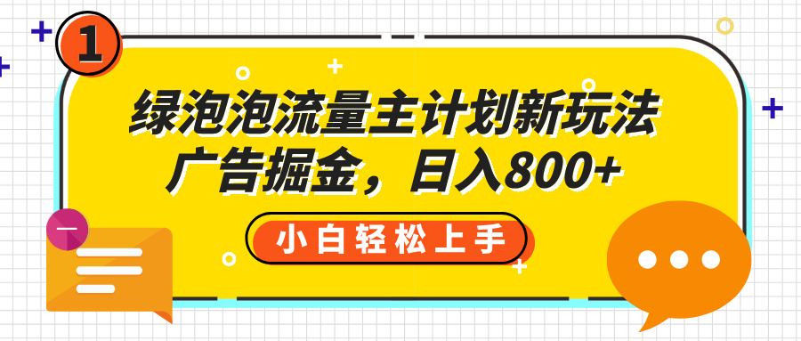 绿泡泡流量主计划新玩法，广告掘金，日入800+创业经验分享-网创吧-网创项目资源站-副业项目-创业项目-搞钱项目创业经验分享