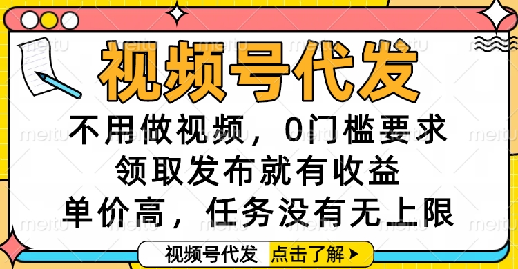 视频号代发，不用做视频，0门槛要求，领取发布就有收益，单价高，任务没有无上限创业经验分享-网创吧-网创项目资源站-副业项目-创业项目-搞钱项目创业经验分享