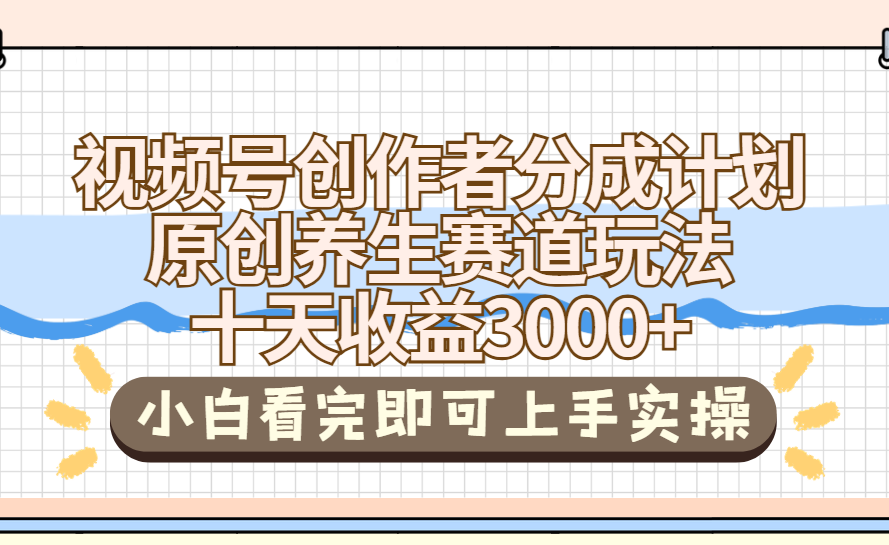视频号创作者分成，养生赛道原创玩儿法，十条收益 3000➕创业经验分享-网创吧-网创项目资源站-副业项目-创业项目-搞钱项目创业经验分享