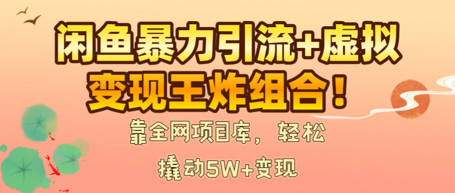 闲鱼暴力引流+虚拟变现王炸组合！靠全网项目库，轻松撬动5W+变现创业经验分享-网创吧-网创项目资源站-副业项目-创业项目-搞钱项目创业经验分享