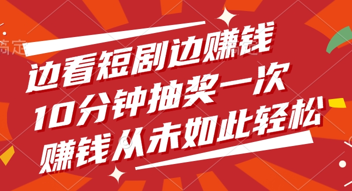 边看短剧边赚钱，10分钟抽奖一次，赚钱从未如此轻松创业经验分享-网创吧-网创项目资源站-副业项目-创业项目-搞钱项目创业经验分享
