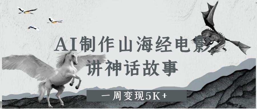 AI制作山海经电影，讲神话故事，一周变现5K+创业经验分享-网创吧-网创项目资源站-副业项目-创业项目-搞钱项目创业经验分享