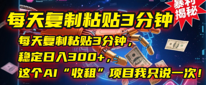 每天复制粘贴3分钟，稳定日入300+，这个AI“收租”项目我只说一次！创业经验分享-网创吧-网创项目资源站-副业项目-创业项目-搞钱项目创业经验分享