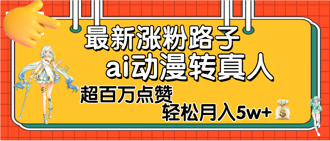 【揭秘】最新涨粉野路子，ai动漫转真人，超百万点赞，轻松月入5W+创业经验分享-网创吧-网创项目资源站-副业项目-创业项目-搞钱项目创业经验分享
