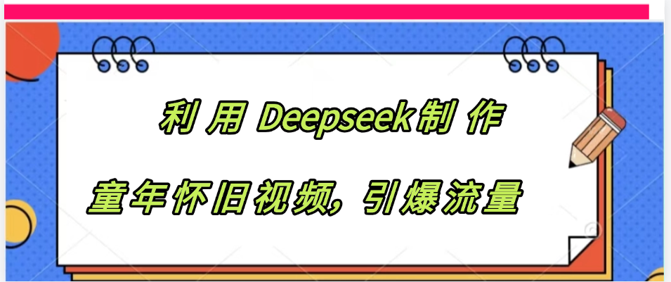 利用 Deepseek制 作童年怀旧视频，引爆流量创业经验分享-网创吧-网创项目资源站-副业项目-创业项目-搞钱项目创业经验分享