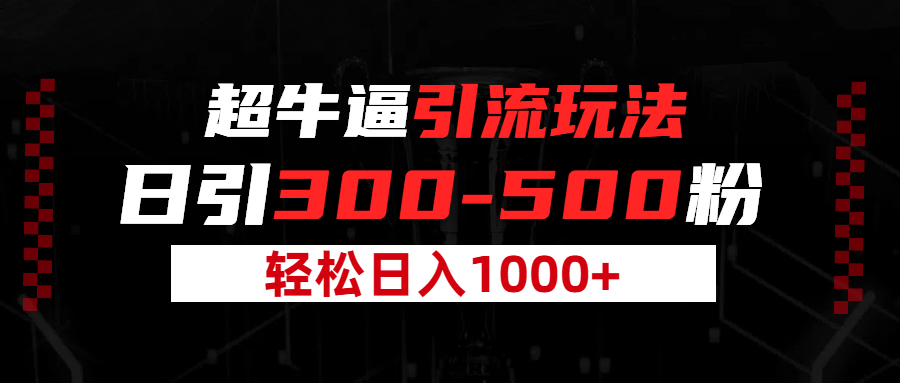 超牛逼引流，日引300-500粉，轻松日入过千!创业经验分享-网创吧-网创项目资源站-副业项目-创业项目-搞钱项目创业经验分享