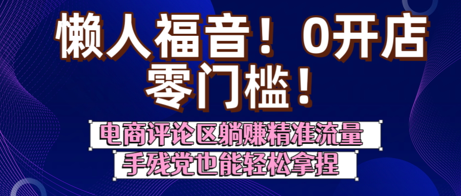 懒人福音！0开店、零门槛！电商评论区躺赚精准流量，手残党也能轻松拿捏创业经验分享-网创吧-网创项目资源站-副业项目-创业项目-搞钱项目创业经验分享