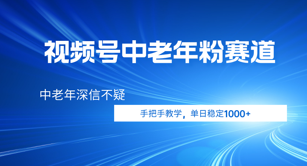 视频号小众中老年粉赛道，中老年深信不疑，手把手教学，新号稳定突破1000+创业经验分享-网创吧-网创项目资源站-副业项目-创业项目-搞钱项目创业经验分享
