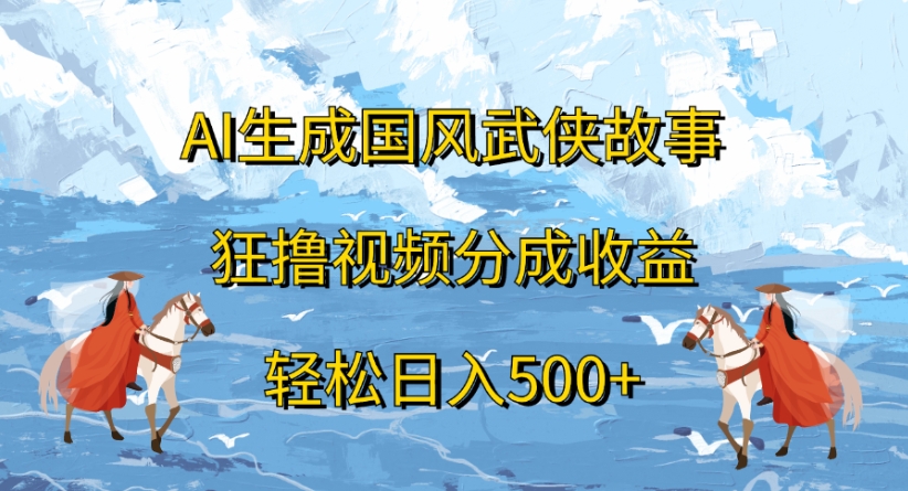 ai生成国风武侠故事狂撸视频分成收益轻松日入500+创业经验分享-网创吧-网创项目资源站-副业项目-创业项目-搞钱项目创业经验分享