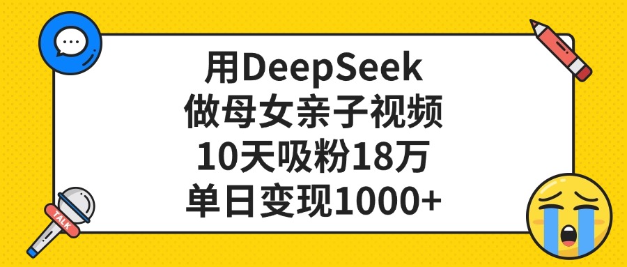 用DeepSeek做母女亲子视频，单日变现1000+，10天吸粉18万创业经验分享-网创吧-网创项目资源站-副业项目-创业项目-搞钱项目创业经验分享