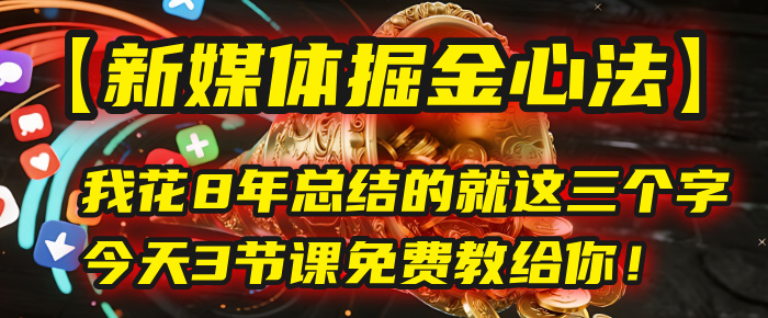 我花8年总结的【新媒体掘金心法】，就这三个字，今天3节课免费教给你！创业经验分享-网创吧-网创项目资源站-副业项目-创业项目-搞钱项目创业经验分享