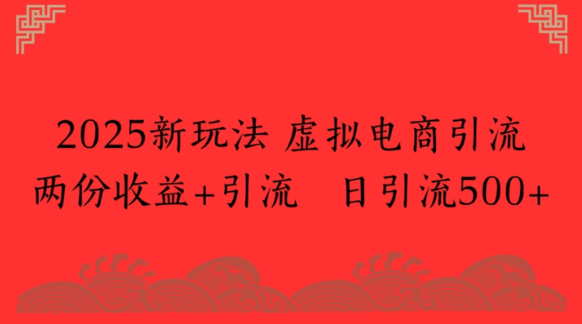 2025新玩法，虚拟电商引流两份收益+引流 日引流500+创业经验分享-网创吧-网创项目资源站-副业项目-创业项目-搞钱项目创业经验分享