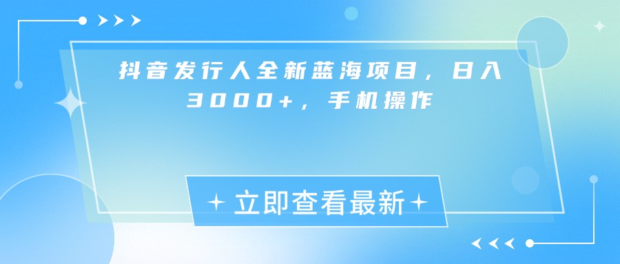 抖音发行人全新蓝海项目，日入3000+，手机操作创业经验分享-网创吧-网创项目资源站-副业项目-创业项目-搞钱项目创业经验分享
