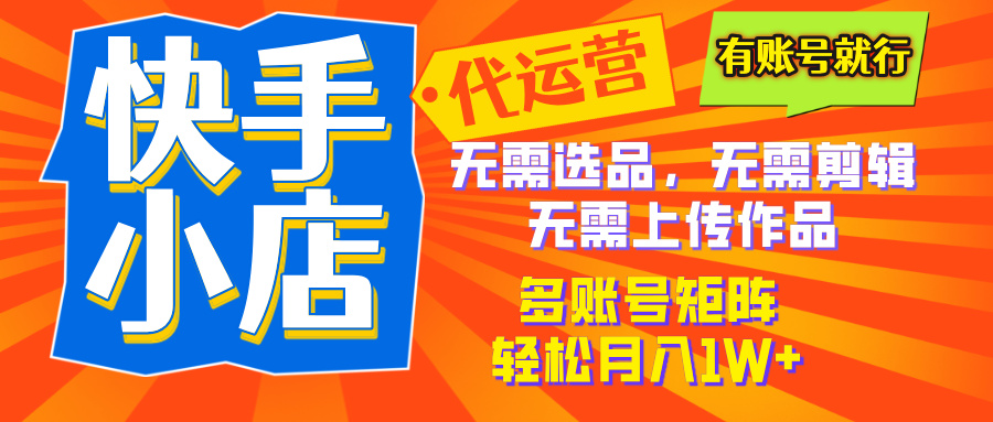 2025年快手小店代运营新玩法，懒人托管模式，你提供账号，我们负责运营，多账号矩阵，轻松月入1W+创业经验分享-网创吧-网创项目资源站-副业项目-创业项目-搞钱项目创业经验分享