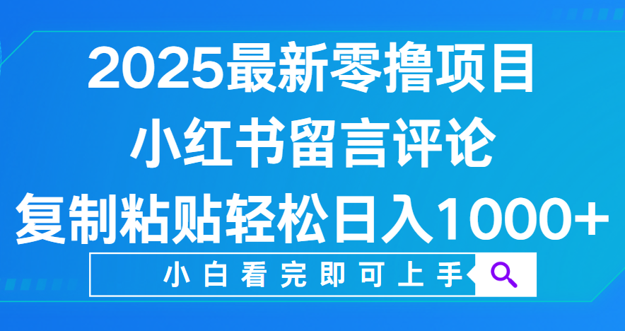 小红书留言评论，2025最新零撸项目，复制粘贴即可赚钱，轻松日入1000+创业经验分享-网创吧-网创项目资源站-副业项目-创业项目-搞钱项目创业经验分享