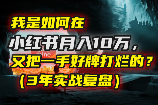 我是如何在小红书月入10万，又把一手好牌打烂的？（3年实战复盘）创业经验分享-网创吧-网创项目资源站-副业项目-创业项目-搞钱项目创业经验分享