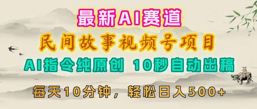 视频号赛道，最新AI民间故事，每日10分钟，轻松日入500+创业经验分享-网创吧-网创项目资源站-副业项目-创业项目-搞钱项目创业经验分享