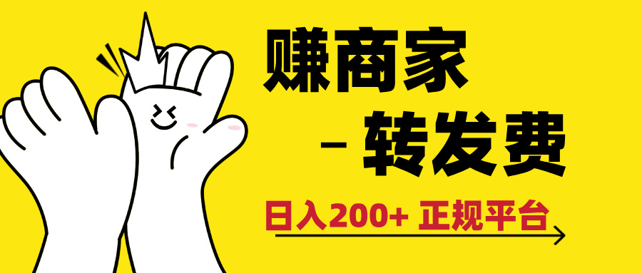 最新赚商家转发费，日入200+ 正规平台 0门槛创业经验分享-网创吧-网创项目资源站-副业项目-创业项目-搞钱项目创业经验分享