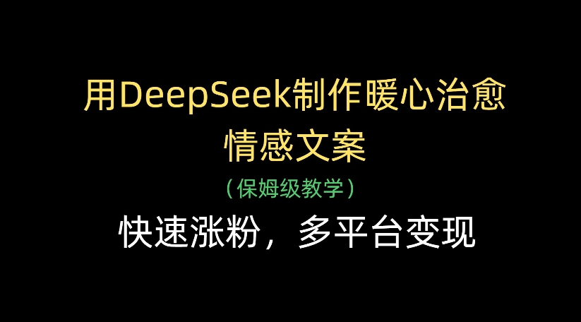 用DeepSeek制作暖心治愈情感文案，多平台变现，快速涨粉创业经验分享-网创吧-网创项目资源站-副业项目-创业项目-搞钱项目创业经验分享