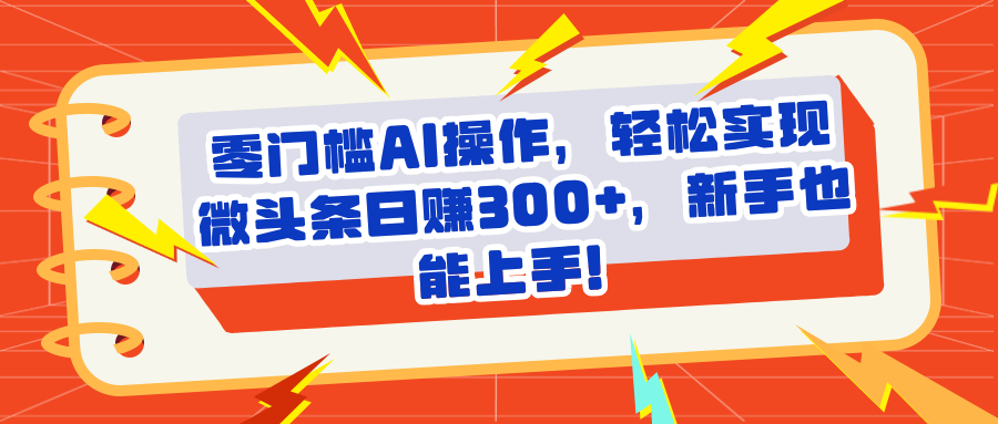 头条零门槛AI操作，轻松实现微头条日赚300+，新手也能上手创业经验分享-网创吧-网创项目资源站-副业项目-创业项目-搞钱项目创业经验分享