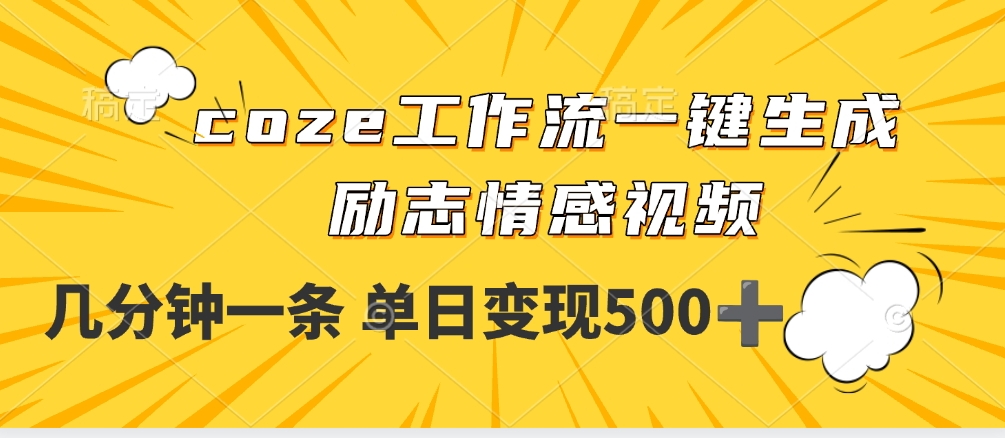 用coze工作流一键生成励志情感视频，几分钟一天，单日变现500+创业经验分享-网创吧-网创项目资源站-副业项目-创业项目-搞钱项目创业经验分享