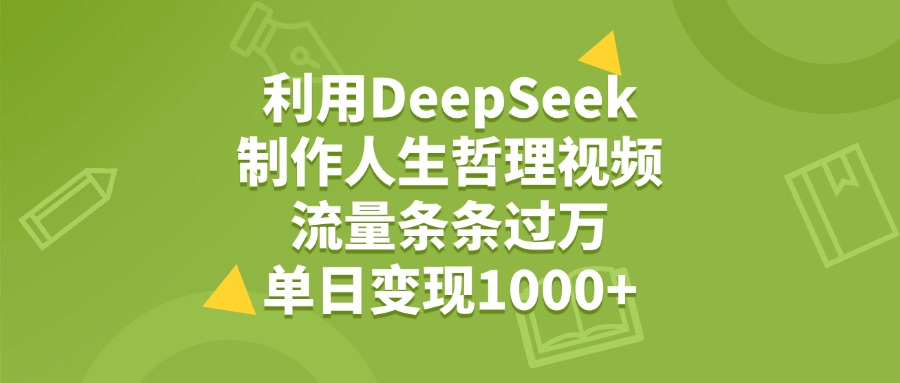 利用DeepSeek用人生哲理视频，单日变现1000+，流量条条过万创业经验分享-网创吧-网创项目资源站-副业项目-创业项目-搞钱项目创业经验分享