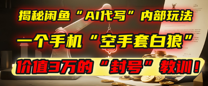 揭秘闲鱼“AI代写”内部玩法：一个手机“空手套白狼”，以及那个价值3万的“封号”教训！创业经验分享-网创吧-网创项目资源站-副业项目-创业项目-搞钱项目创业经验分享