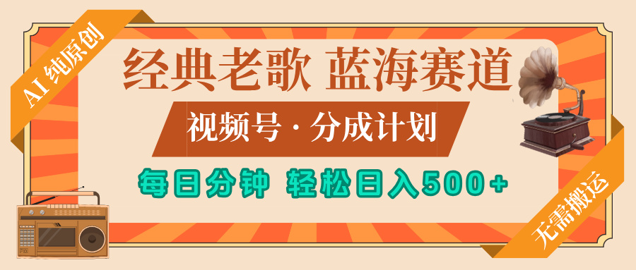 最新经典老歌赛道，视频号分成计划，收益拿到手软，AI纯原创，无需搬运，每天5分钟，单号日入500+创业经验分享-网创吧-网创项目资源站-副业项目-创业项目-搞钱项目创业经验分享