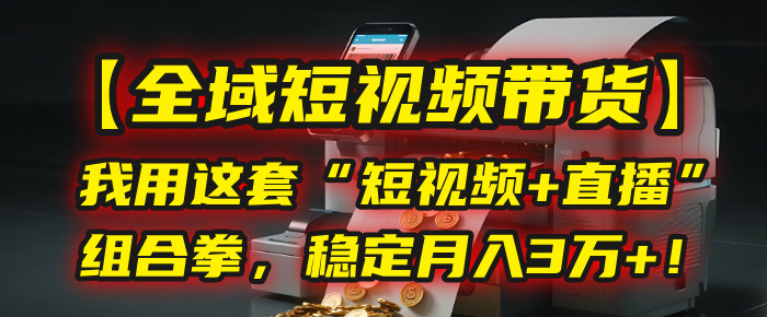 【全域短视频带货】我用这套“短视频+直播”组合拳，稳定月入3万+！创业经验分享-网创吧-网创项目资源站-副业项目-创业项目-搞钱项目创业经验分享