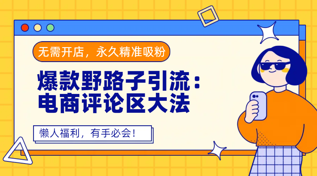 爆款野路子引流：电商评论区大法，无需开店，永久精准吸粉，懒人福利，有手必会！创业经验分享-网创吧-网创项目资源站-副业项目-创业项目-搞钱项目创业经验分享