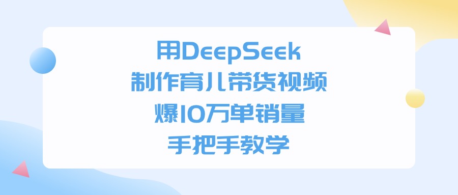 用DeepSeek制作育儿带货视频，手把手教学，爆10万单销量创业经验分享-网创吧-网创项目资源站-副业项目-创业项目-搞钱项目创业经验分享