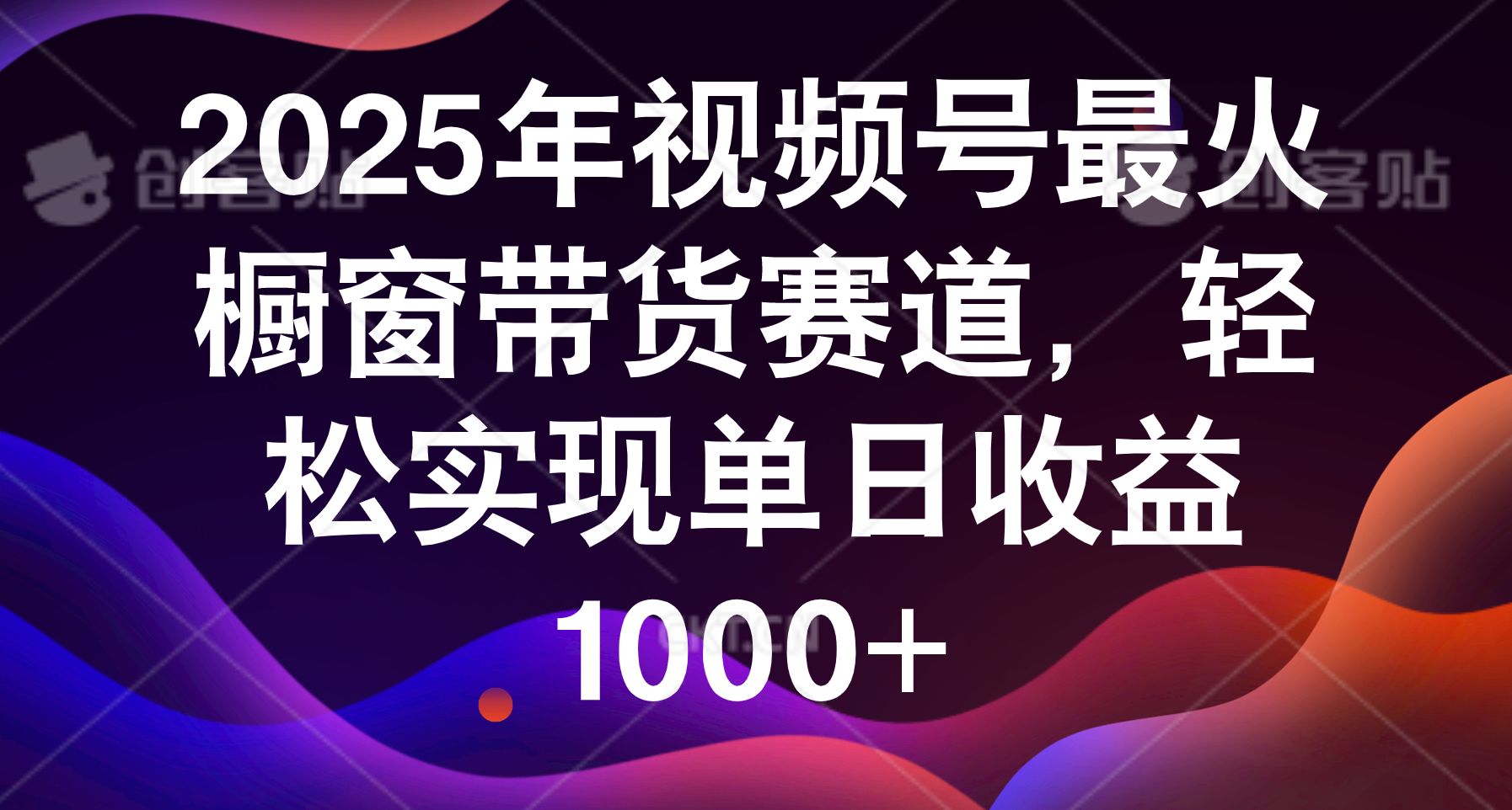 2025年视频号最火橱窗带货赛道，轻松实现单日收益1000+创业经验分享-网创吧-网创项目资源站-副业项目-创业项目-搞钱项目创业经验分享