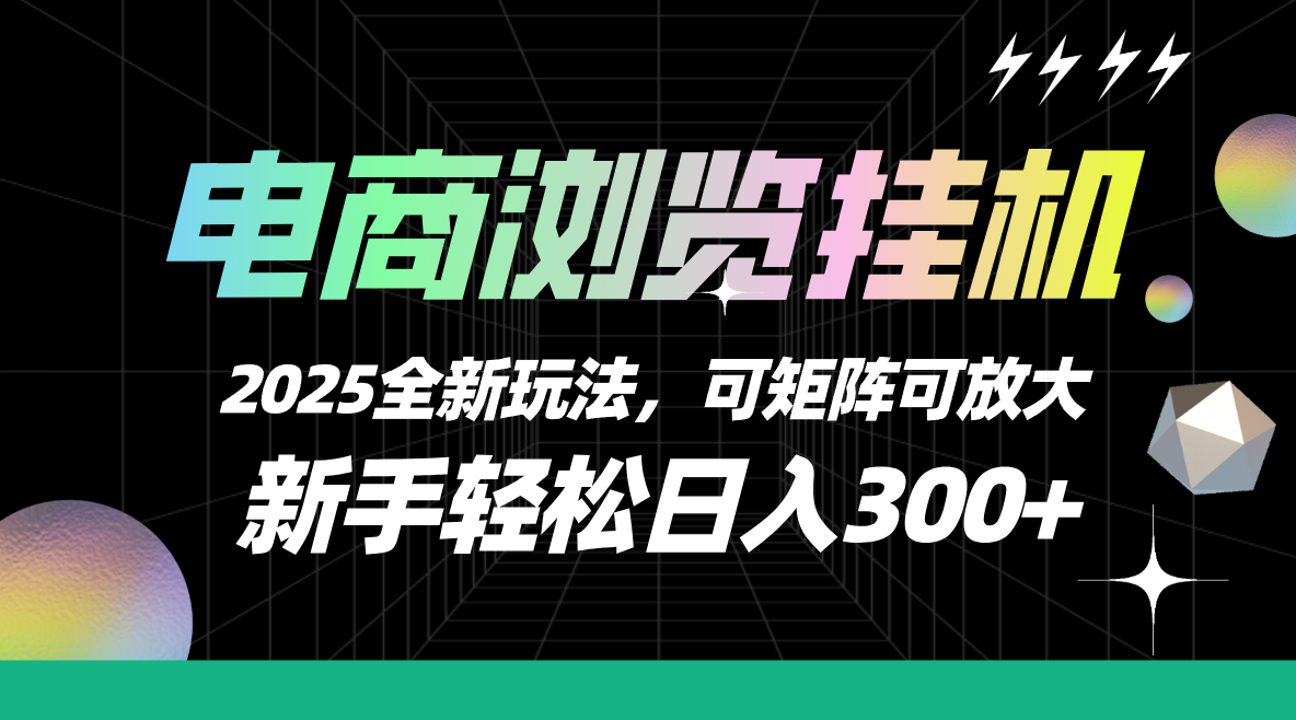 【电商浏览挂机】 2025全新玩法，新手轻松日入300+可矩阵可放大创业经验分享-网创吧-网创项目资源站-副业项目-创业项目-搞钱项目创业经验分享