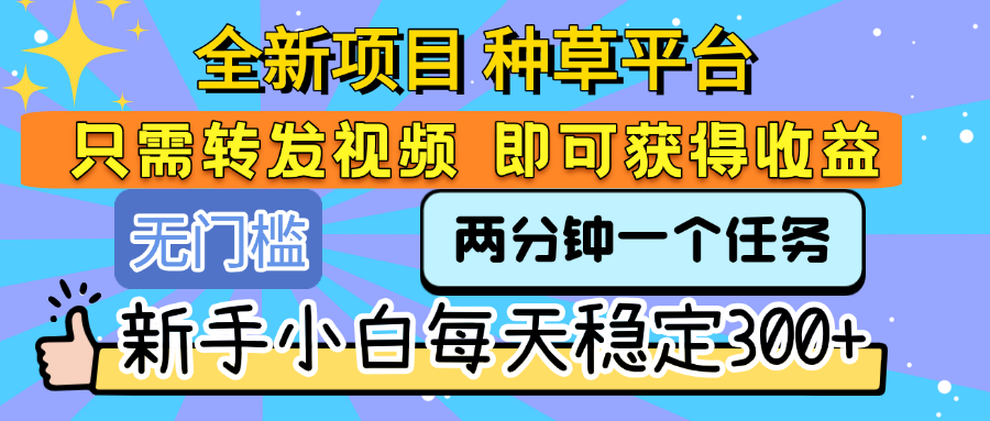 全新项目 种草平台 只需要转发任务视频 即可获得收益 新手小白每天稳定300+创业经验分享-网创吧-网创项目资源站-副业项目-创业项目-搞钱项目创业经验分享
