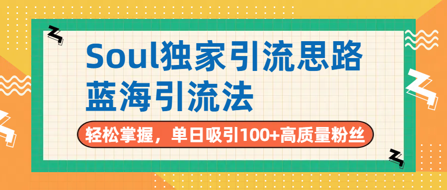 Soul独家引流思路，单日吸引100+高质量粉丝，蓝海引流法，轻松掌握创业经验分享-网创吧-网创项目资源站-副业项目-创业项目-搞钱项目创业经验分享
