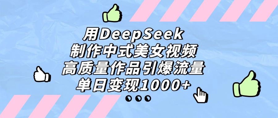 用DeepSeek制作中式美女视频，单日变现1000+，高质量作品引爆流量创业经验分享-网创吧-网创项目资源站-副业项目-创业项目-搞钱项目创业经验分享